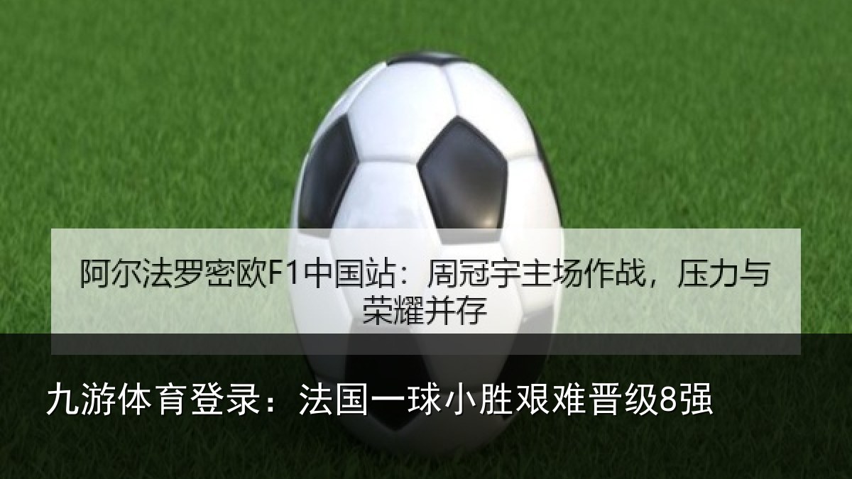 九游体育登录：法国一球小胜艰难晋级8强