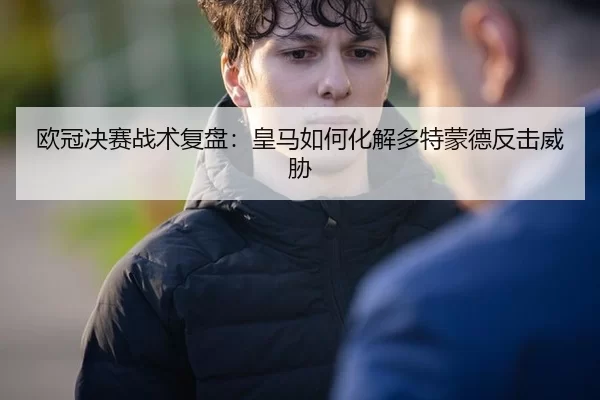 欧冠决赛战术复盘：皇马如何化解多特蒙德反击威胁