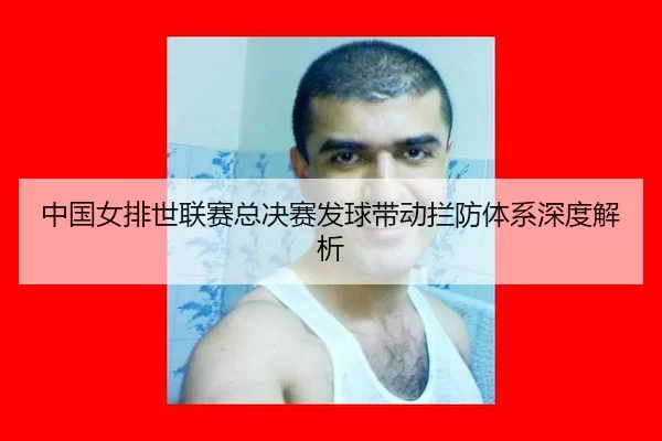 中国女排世联赛总决赛发球带动拦防体系深度解析