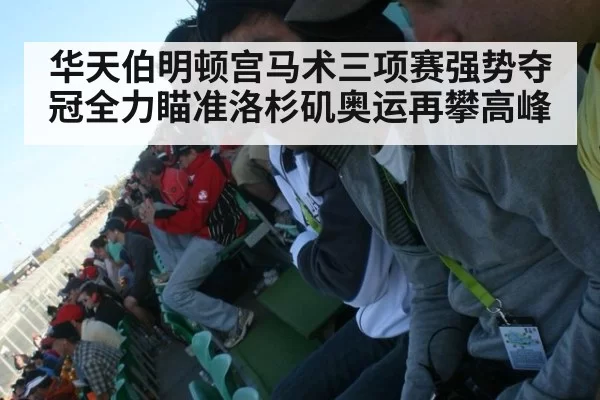 华天伯明顿宫马术三项赛强势夺冠全力瞄准洛杉矶奥运再攀高峰